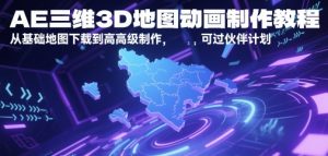 AE三维3D地图动画制作教程，从基础地图下载到高级制作，可过伙伴计划-比钱轻创