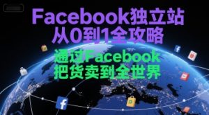 Facebook独立站从0到1全攻略，通过FacebboK把货卖到全世界-比钱轻创