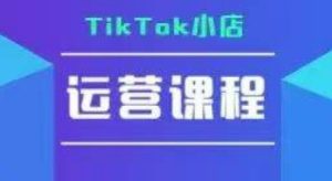 TikTok小店运营实操课，TK​小店运营实操+疑难答疑-比钱轻创