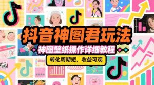 抖音神图君玩法，神图壁纸操作详细教程，转化周期短，收益可观-比钱轻创