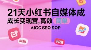 21天小红书自媒体成长变现营，高效 简单 AIGC SEO SOP-比钱轻创