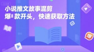 小说推文故事混剪爆款开头，快速获取方法-比钱轻创