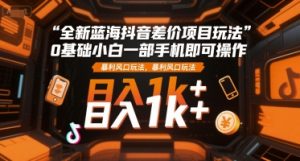 全新蓝海抖音差价项目玩法，0基础小白一部手机即可操作，暴利风口玩法，日入1k+【揭秘】-比钱轻创