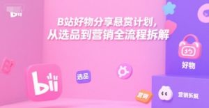 B站好物分享悬赏计划，从选品到营销全流程拆解-比钱轻创