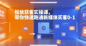 投放获客实操课，带你快速跑通新媒体买客0-1-比钱轻创