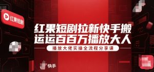 红果短剧拉新快手搬运百万播放大佬实操全流程分享课-比钱轻创
