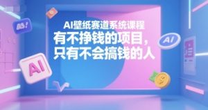 AI壁纸赛道系统课程，有不挣钱的项目，只有不会搞钱的人-比钱轻创