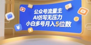公众号流量主，AI仿写无压力，小白多号月入5位数-比钱轻创