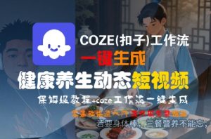 COZE(扣子)工作流一键生成健康养生动态短视频，保姆级教程，零基础快速入门-比钱轻创