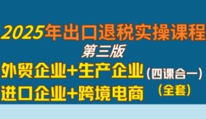 2025年出口退税实操课程，外贸企业+生产企业+进口企业+跨境电商-比钱轻创