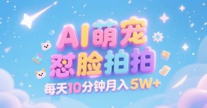 AI萌宠怼脸拍，萌宠赛道，精准高客单，每天十分钟，创作者分成，月入5W+-比钱轻创