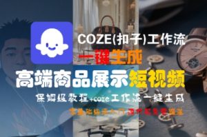 COZE(扣子)工作流一键生成高端商品展示短视频，保姆级教程，零基础快速人门-比钱轻创