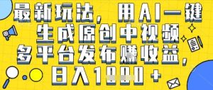 最新玩法，用AI一键生成原创中视频多平台发布挣收益，抖音快手视频号都可以，日入1k+【揭秘】-比钱轻创