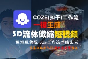 COZE(扣子)工作流一键生成3D流体微缩短视频，保姆级教程，零基础快速入门-比钱轻创