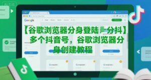 谷歌浏览器分身登陆多个抖音号，谷歌浏览器分身创建教程-比钱轻创