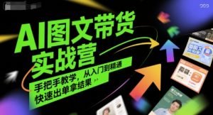 AI图文带货实战营，手把手教学，从入门到精通，快速出单拿结果-比钱轻创