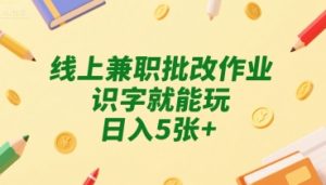 线上兼职批改作业，识字就能玩，日入5张+【揭秘】-比钱轻创