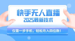 【快手无人直播】2025年最新玩法，只需一部手机，轻松月入四位数【揭秘】-比钱轻创