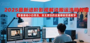 2025最新进阶影视解说搬运洗稿教程，零基础小白首选，自主原创的去重模板搭建教学-比钱轻创