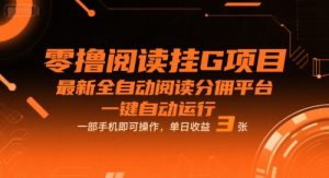 零撸阅读挂G项目，最新全自动阅读分佣平台，一键自动运行，一部手机即可操作，单日收益3张【揭秘】-比钱轻创