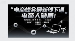 电商峰会最新线下课，电商人破局，如何用AI降本增效，AI应用-全域推广-直播运营-付费流量-比钱轻创