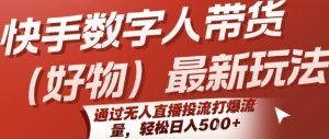 快手数字人带货(好物)最新玩法，通过无人直播投流打爆流量，轻松日入5张-比钱轻创