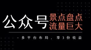 公众号流量主-景点盘点 流量巨大 多平台布局享3份收益-比钱轻创