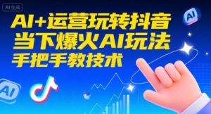 AI+运营玩转抖音,当下爆火AI玩法,手把手教技术-比钱轻创