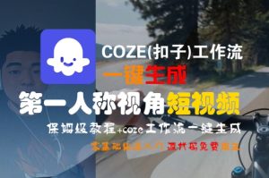 COZE(扣子)工作流一键生成第一人称视角短视频，保姆级教程，零基础快速入门-比钱轻创