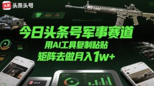 今日头条号军事赛道,用AI工具复制粘贴,矩阵去做月入1w+-比钱轻创