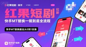 红果短剧拉新快手MT替换一镜到底全流程,快手MT替换搬运从0到1实操,日收益1k+-比钱轻创