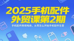 2025手机配件外贸课第2期，手机配件跨境电商，从零怎么开始手机配件生意-比钱轻创