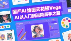 国产AI绘图天花板 Vega AI从入门到进阶高手之路-比钱轻创