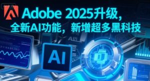 Adobe 2025升级,全新AI功能,新增超多黑科技-比钱轻创