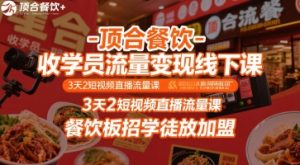 顶合餐饮-收学员流量变现线下课，3天2短视频直播流量课，餐饮板招学徒放加盟-比钱轻创