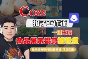 Coze扣子工作流一键生成商品展示混剪短视频,保姆级教程-智能体搭建-项目实操-比钱轻创