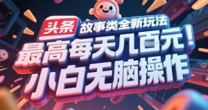 头条故事类全新玩法，最高每天几张，小白无脑操作-比钱轻创