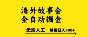 海外故事会全自动掘进，0人工，可矩阵，单机日入5张+【揭秘】-比钱轻创