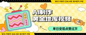 用AI制作黄金地库视频，单日变现1k+，条条点赞过W-比钱轻创