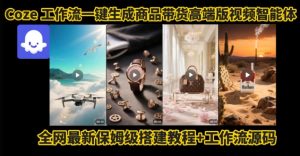 电商人的福音！Coze工作流一键生成”商品带货视频高端版“实操教程，全程保姆级搭建教学教程-比钱轻创