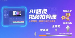 AI短视频拍剪课，全攻略到精通，带你从零基础一路飙升至行业高手-比钱轻创