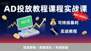 AD投放教程课程实战课，实现广告ROI300%+可持续暴利-比钱轻创