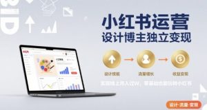 小红书运营设计博主独立变现，实现线上月入过W，零基础也能玩转小红书-比钱轻创