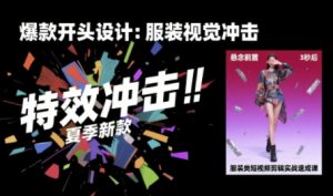 服装类短视频剪辑实战速成课，30天掌握算法适配剪辑术，完播率提升25%-比钱轻创