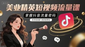 美业精英短视频流量课，掌握抖音流量密码，天天有询单，条条有转化-比钱轻创