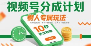 视频号分成计划懒人专属玩法：10 秒出视频，手机一键搞定，日入1k+ 轻松到手【揭秘】-比钱轻创