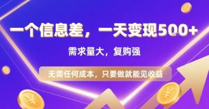 一个信息差，一天变现5张+，需求量大，复购强，无需任何成本，只要做就能见收益【揭秘】-比钱轻创