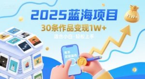 2025蓝海项目30条作品 变现1w+ 有手就能操作适合小白做-比钱轻创