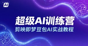 超级AI训练营，剪映即梦豆包AI实战教程-比钱轻创