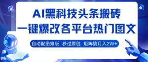 AI黑科技头条搬砖，一键爆改各平台热门图文 自动配图排版，秒过原创，矩阵搞月入2W+【揭秘】-比钱轻创